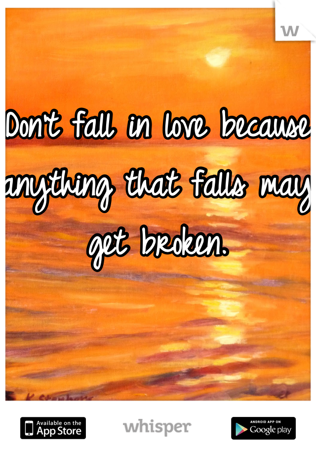 Don't fall in love because anything that falls may get broken.