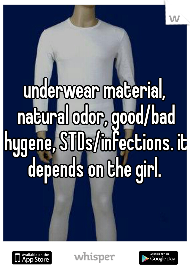underwear material, natural odor, good/bad hygene, STDs/infections. it depends on the girl. 