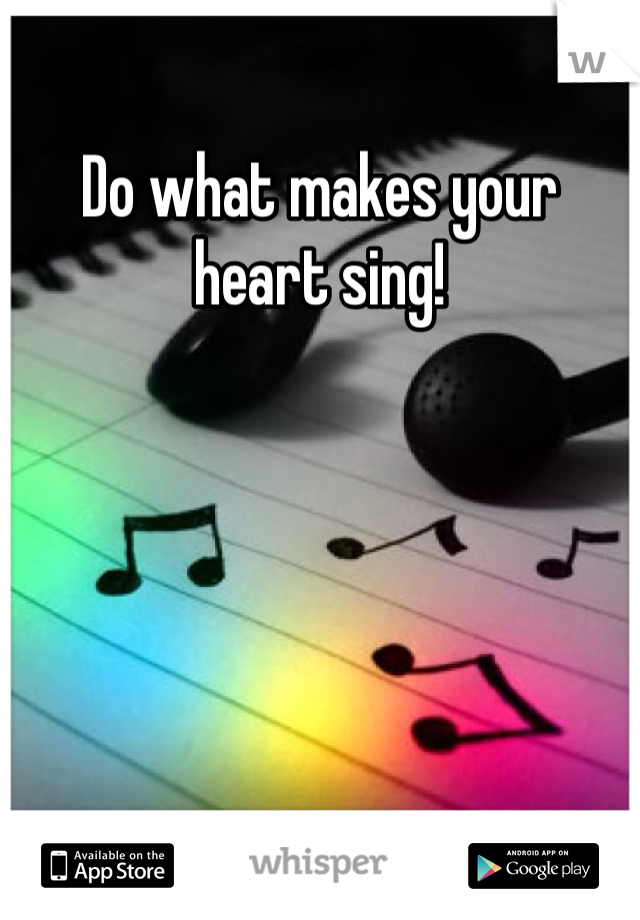 Do what makes your heart sing!