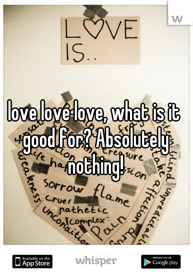 love love love, what is it good for? Absolutely nothing!