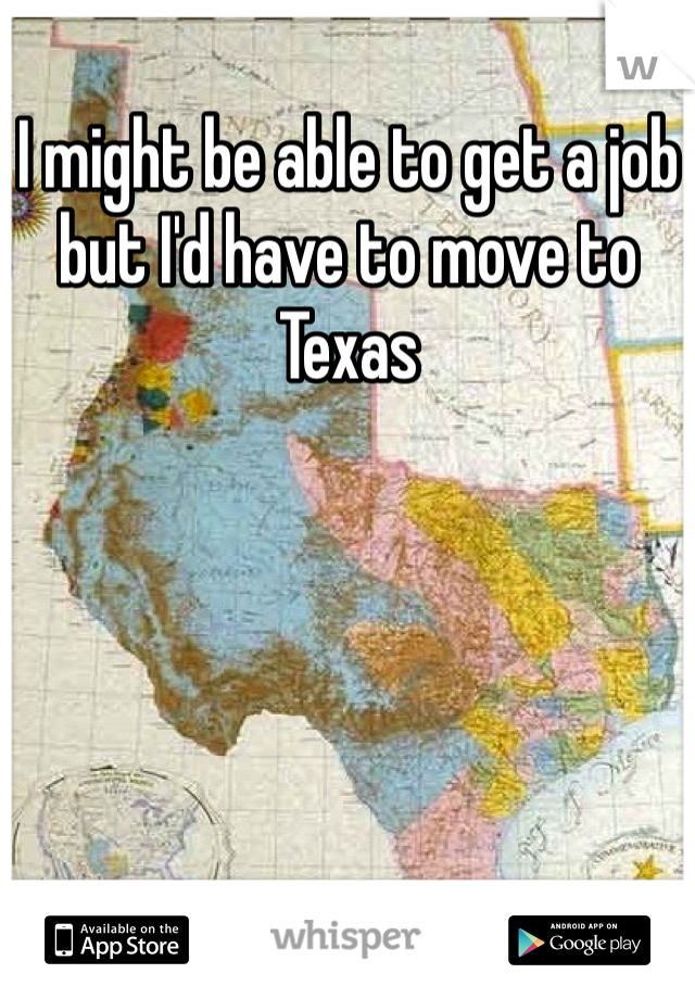 I might be able to get a job but I'd have to move to Texas 