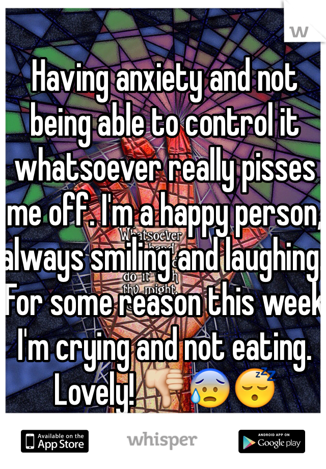 Having anxiety and not being able to control it whatsoever really pisses me off. I'm a happy person, always smiling and laughing. For some reason this week I'm crying and not eating. Lovely! 👎😰😴