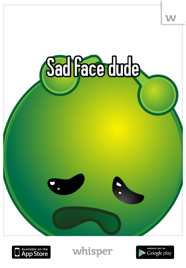 Sad face dude