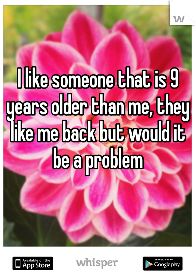 I like someone that is 9 years older than me, they like me back but would it be a problem 