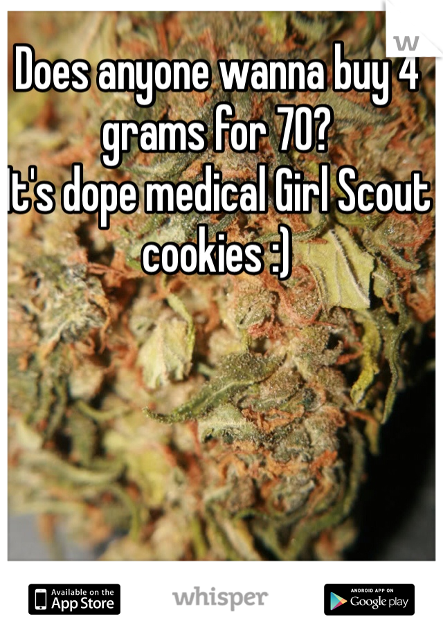 Does anyone wanna buy 4 grams for 70?
It's dope medical Girl Scout cookies :)