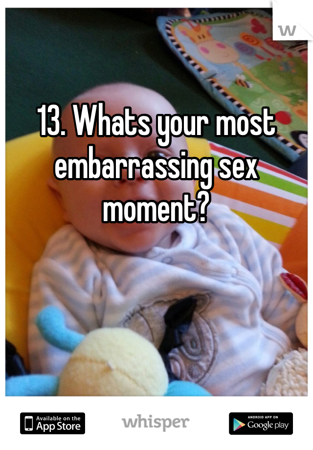 
13. Whats your most embarrassing sex moment?
