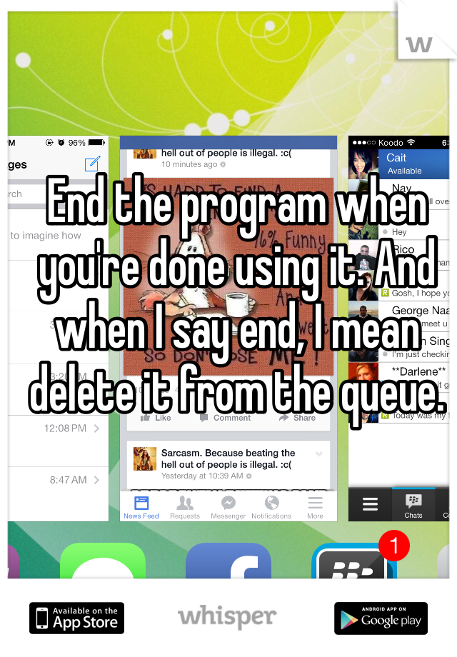 End the program when you're done using it. And when I say end, I mean delete it from the queue. 