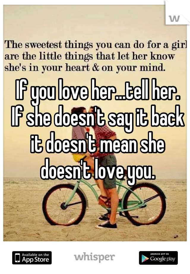If you love her...tell her. 
If she doesn't say it back it doesn't mean she doesn't love you.