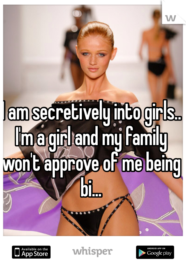I am secretively into girls.. I'm a girl and my family won't approve of me being bi...
