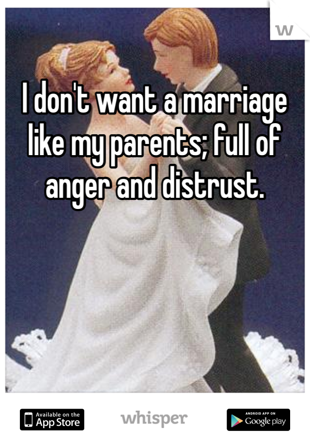 I don't want a marriage like my parents; full of anger and distrust. 
