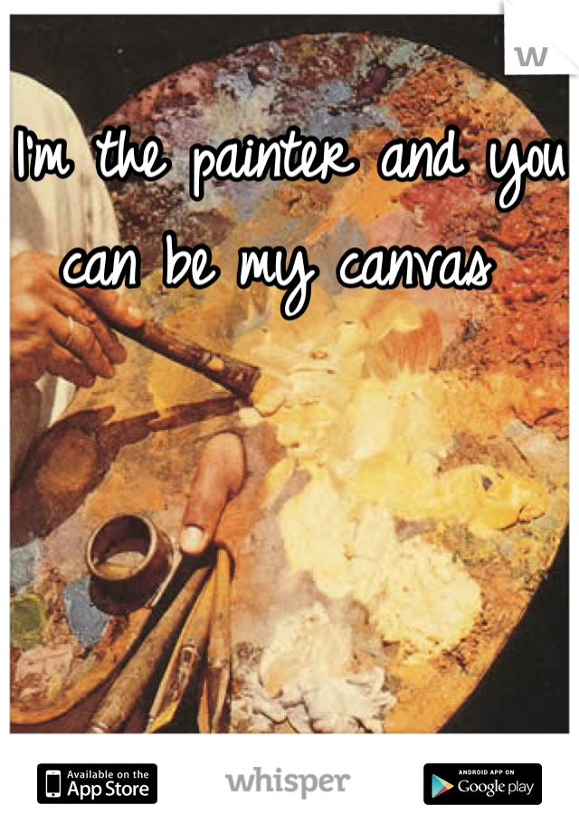 I'm the painter and you can be my canvas 