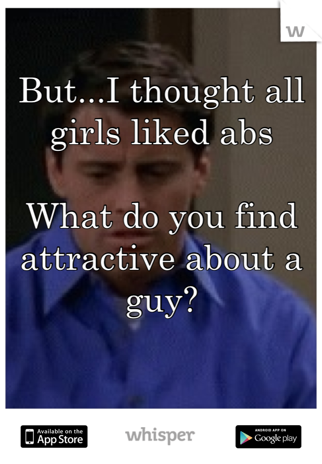 But...I thought all girls liked abs

What do you find attractive about a guy? 
