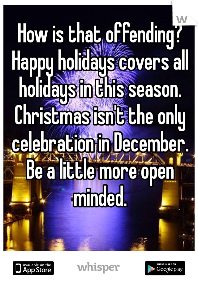How is that offending? Happy holidays covers all holidays in this season. Christmas isn't the only celebration in December. Be a little more open minded. 
