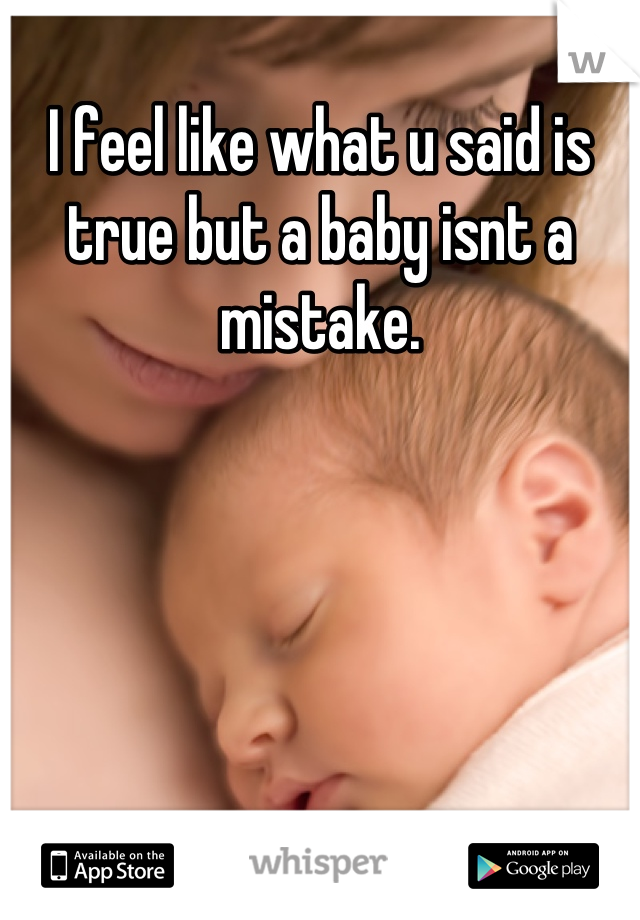 I feel like what u said is true but a baby isnt a mistake.