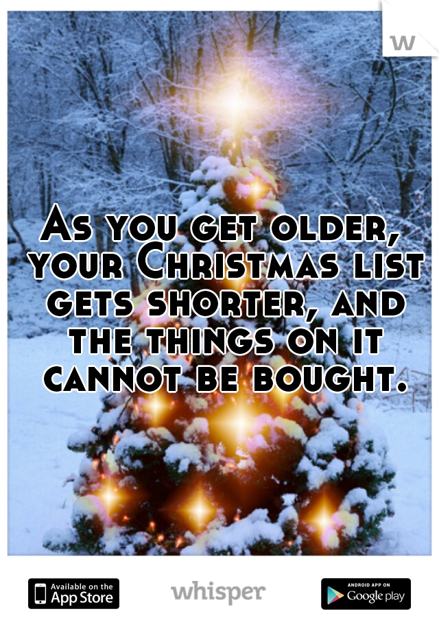 As you get older, your Christmas list gets shorter, and the things on it cannot be bought.