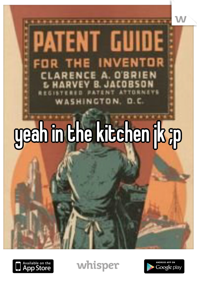 yeah in the kitchen jk ;p