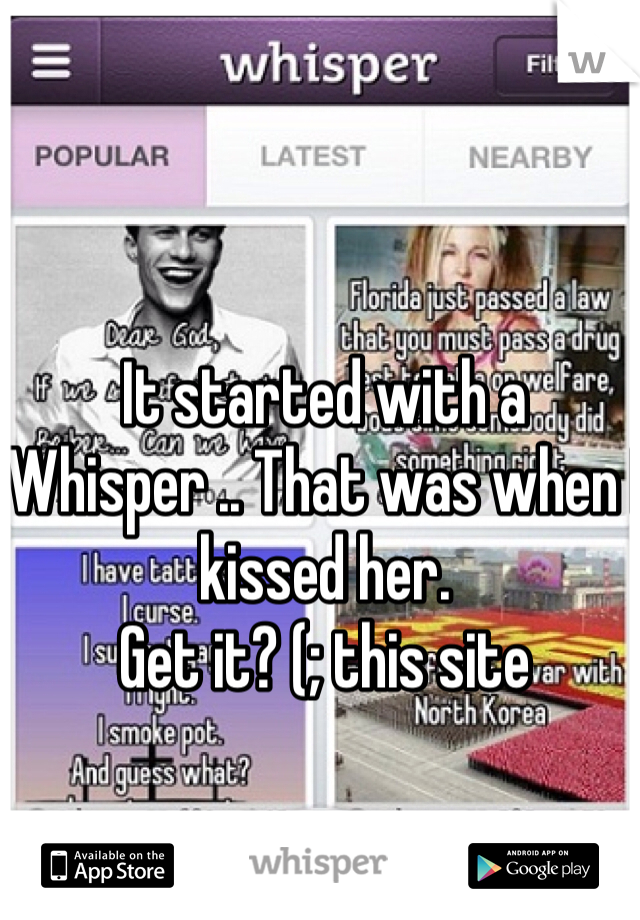 It started with a Whisper .. That was when I kissed her.
Get it? (; this site 