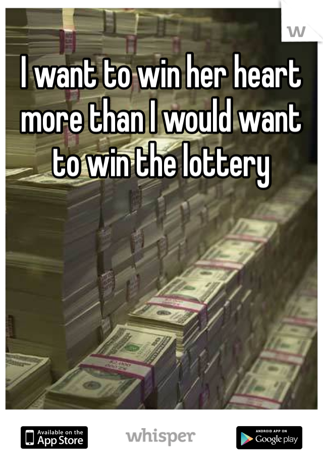 I want to win her heart more than I would want to win the lottery