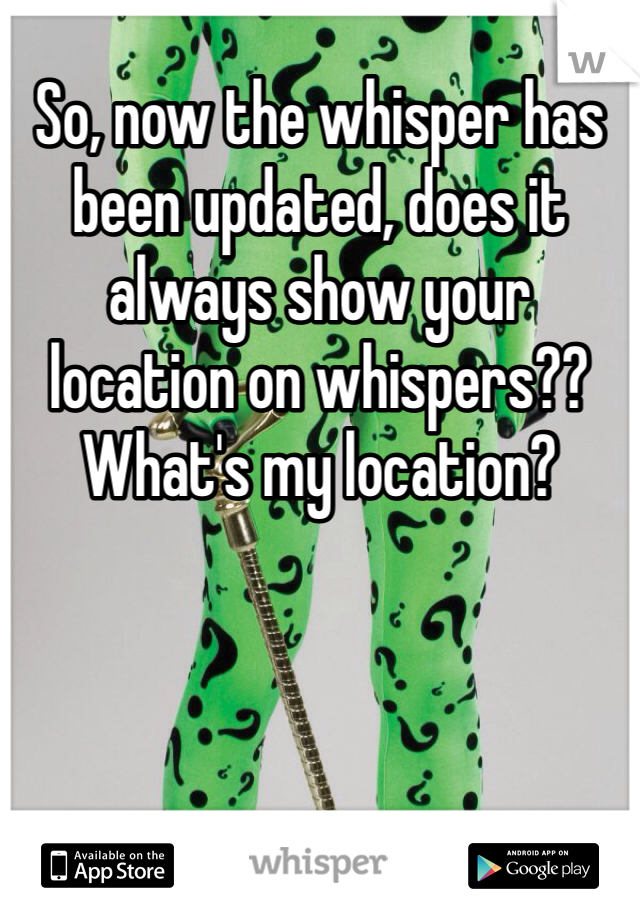 So, now the whisper has been updated, does it always show your location on whispers?? What's my location? 