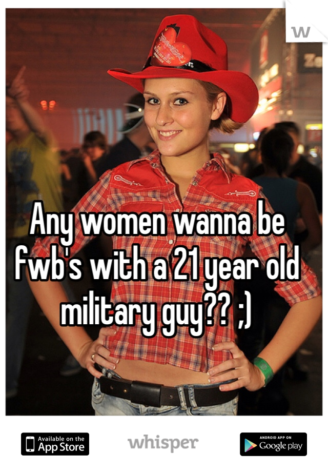 Any women wanna be fwb's with a 21 year old military guy?? ;)