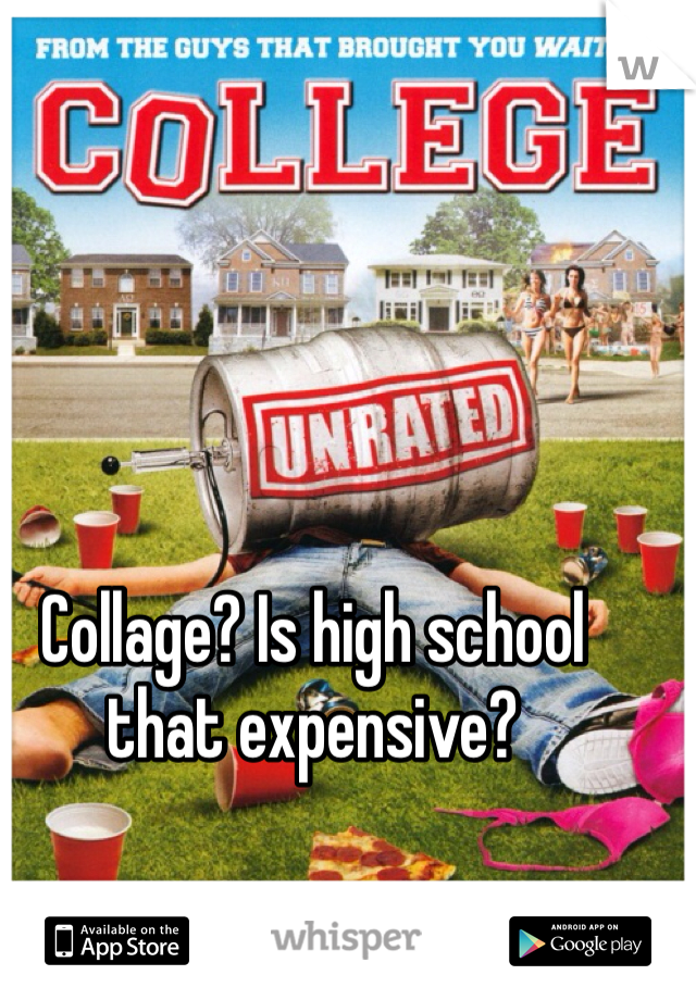 Collage? Is high school that expensive?