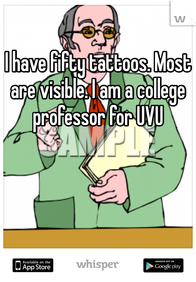 I have fifty tattoos. Most are visible. I am a college professor for UVU