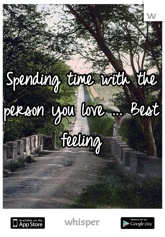 Spending time with the person you love ... Best feeling