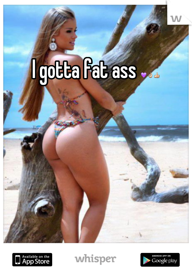 I gotta fat ass 💜👌👍
