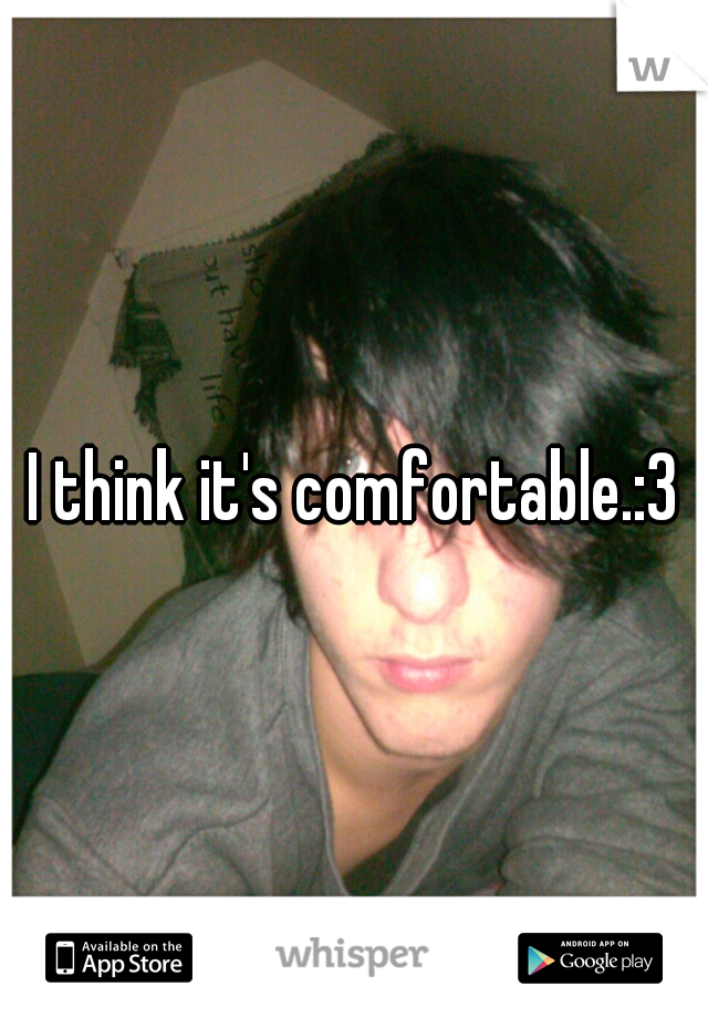 I think it's comfortable.:3