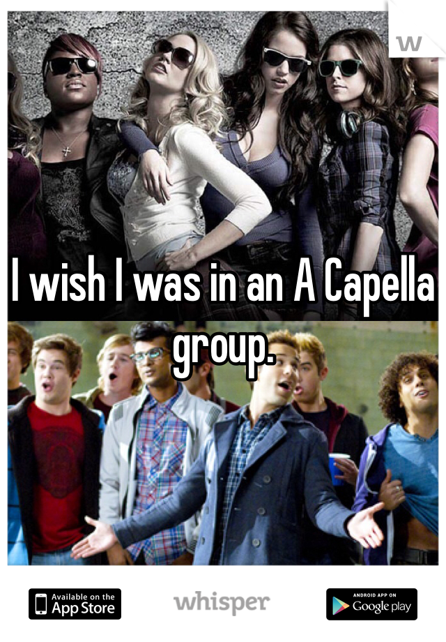 I wish I was in an A Capella group.  