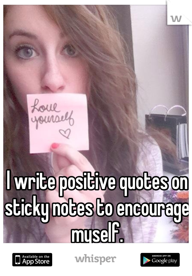I write positive quotes on sticky notes to encourage myself. 