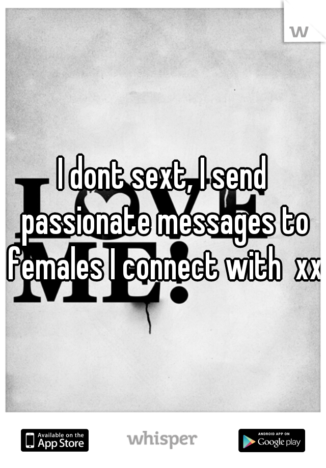 I dont sext, I send passionate messages to females I connect with  xxx