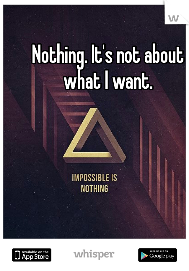Nothing. It's not about what I want.