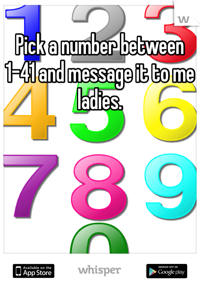 Pick a number between 1-41 and message it to me ladies.