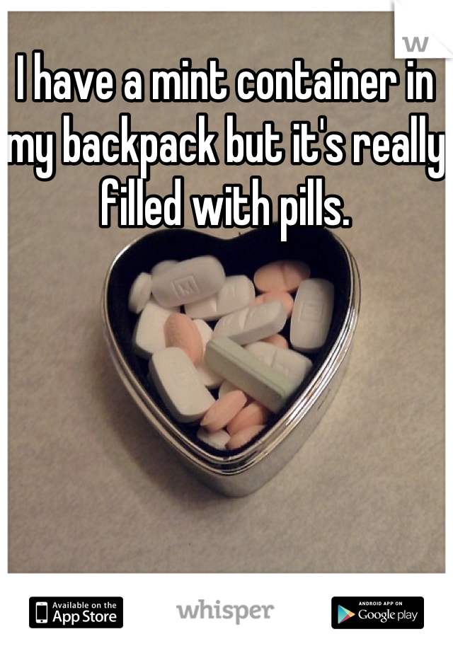 I have a mint container in my backpack but it's really filled with pills.