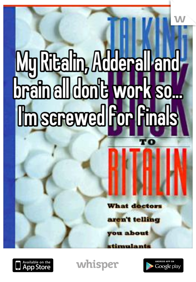 My Ritalin, Adderall and brain all don't work so... I'm screwed for finals