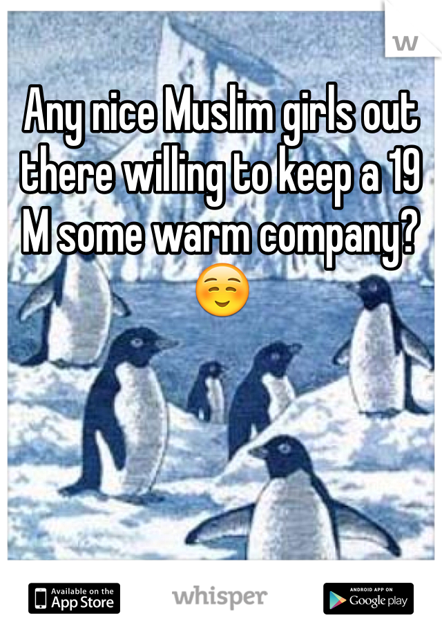 Any nice Muslim girls out there willing to keep a 19 M some warm company? ☺️