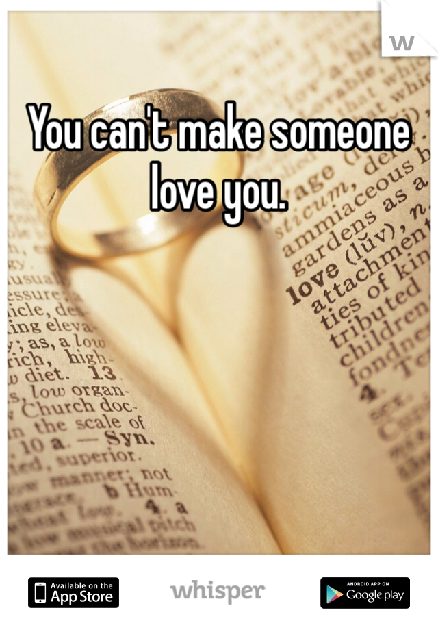 You can't make someone love you.