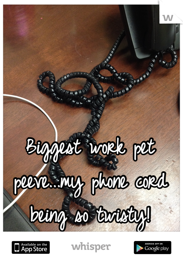 Biggest work pet peeve...my phone cord being so twisty! 