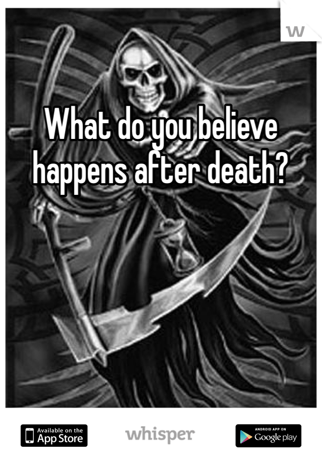 What do you believe happens after death? 