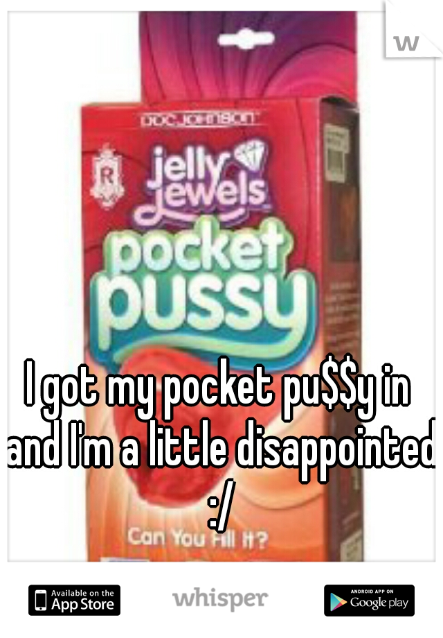 I got my pocket pu$$y in and I'm a little disappointed :/