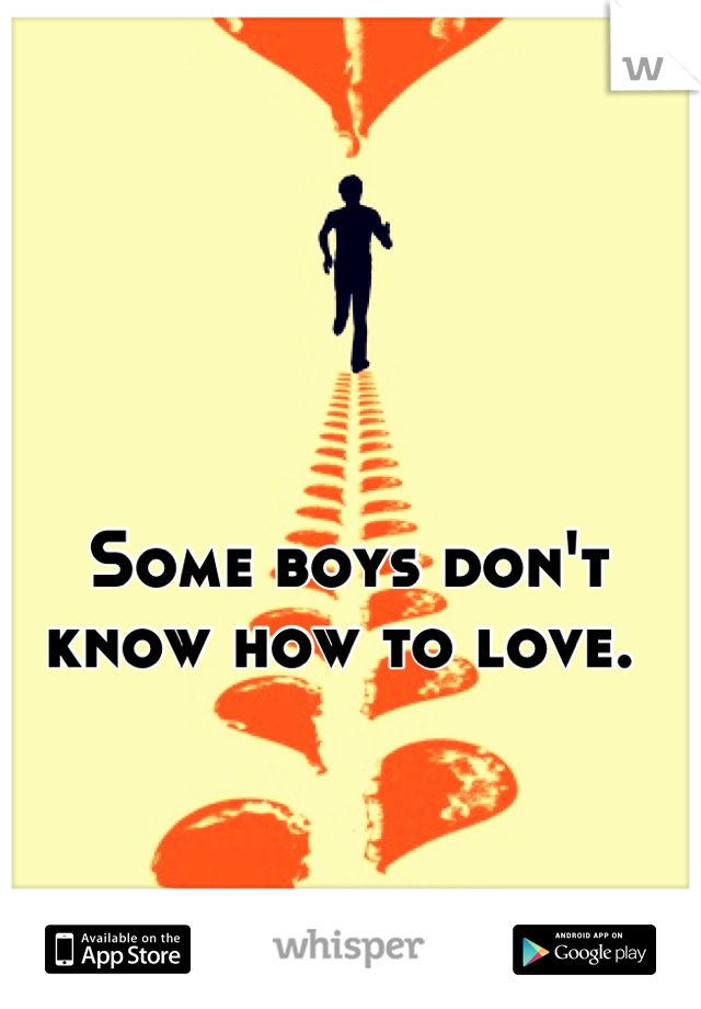 Some boys don't know how to love. 
