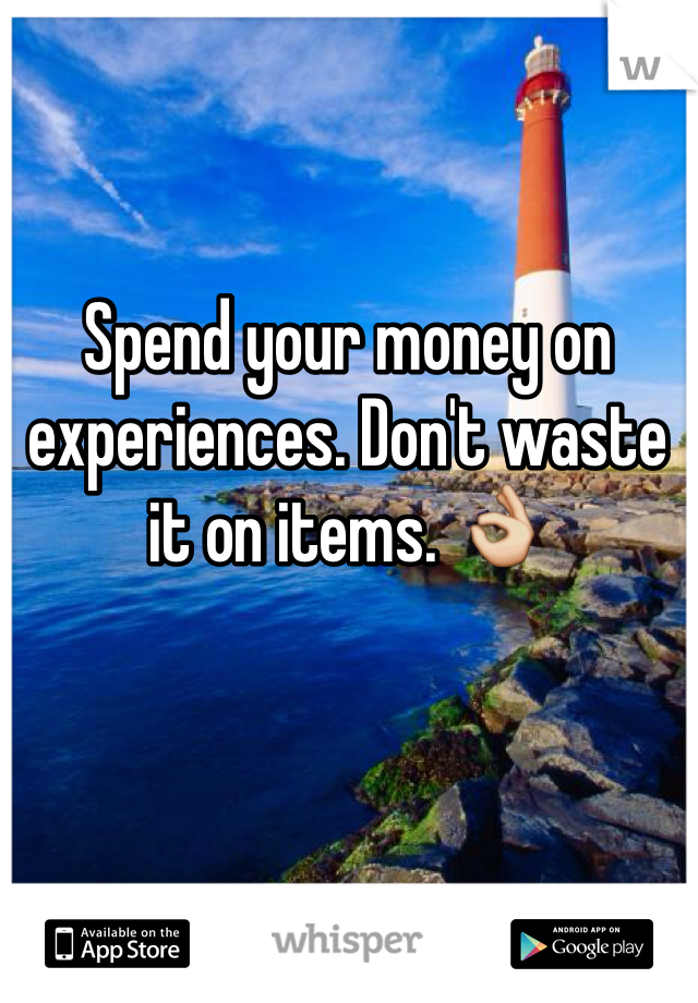 Spend your money on experiences. Don't waste it on items. 👌