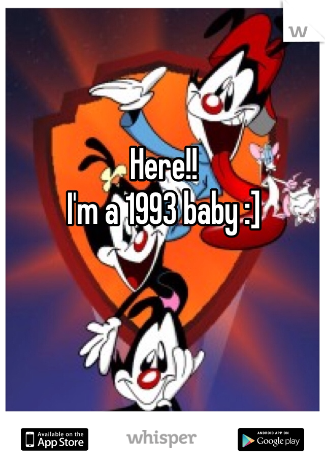 Here!! 
I'm a 1993 baby :]