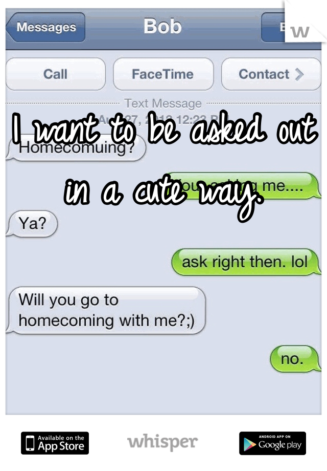 I want to be asked out in a cute way.