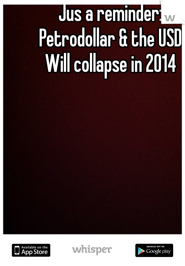 Jus a reminder:
Petrodollar & the USD
Will collapse in 2014