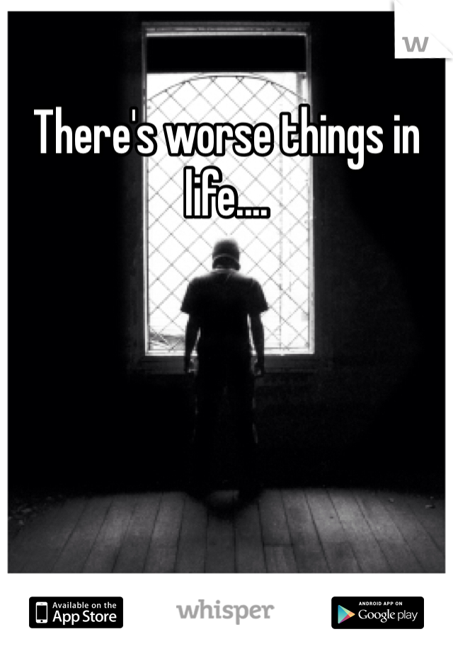 There's worse things in life.... 