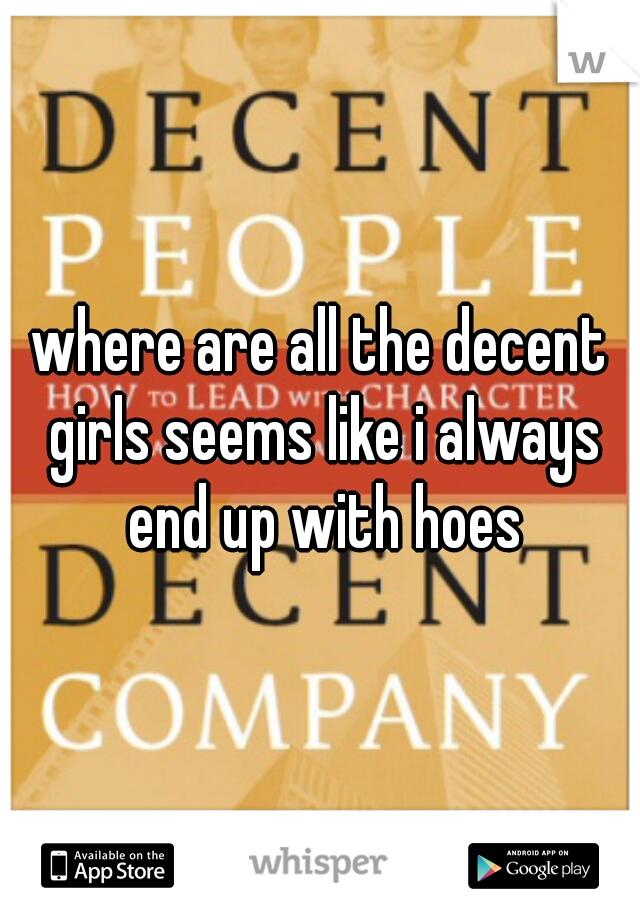where are all the decent girls seems like i always end up with hoes
