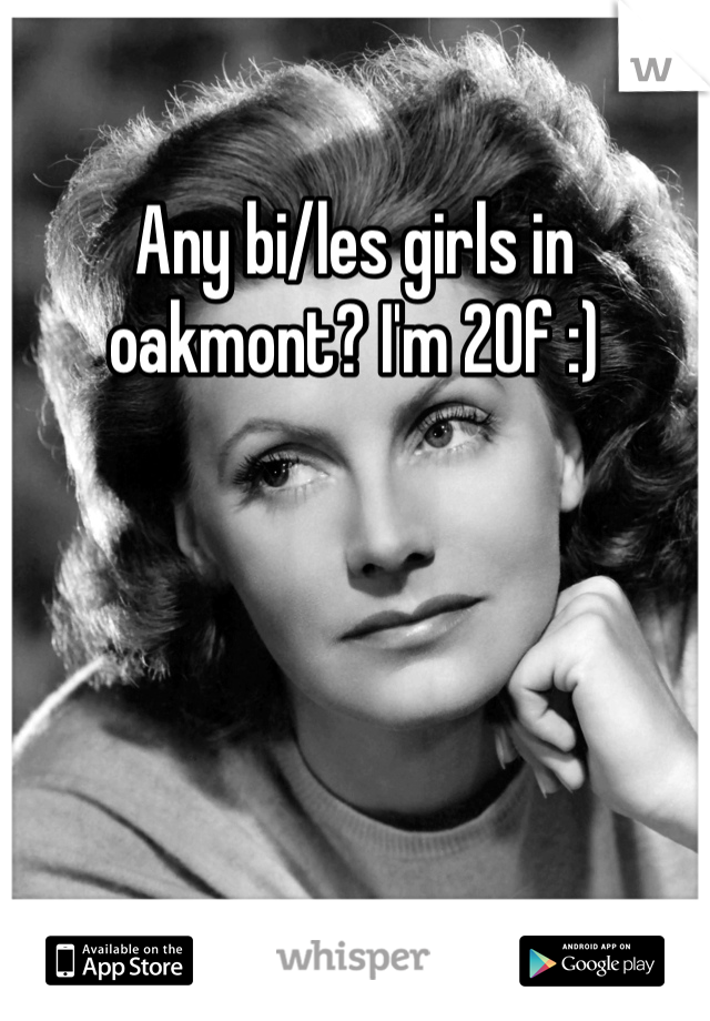 Any bi/les girls in oakmont? I'm 20f :)