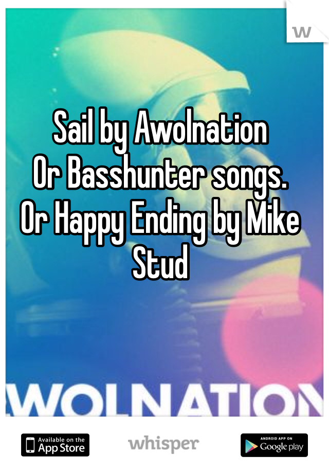 Sail by Awolnation
Or Basshunter songs. 
Or Happy Ending by Mike Stud